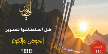 الاصدار 113 نص ( هل استطاعوا رؤية وتصوير الحوض الذي رآه النبي صلى الله عليه وسلم ؟!! )