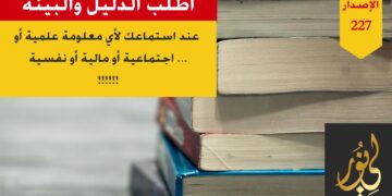 حريٌ بنا في زمان إعجاب كل ذي رأي برأيه وتحيزه لهواه أن نطالب بالحجة والبرهان والدليل على جميع ما نسمعه أو نشاهده من معلومات علمية أو اجتماعية أو اقتصادية …إلخ؛ شاهد الاصدار 227